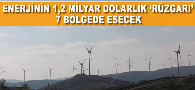 Enerjinin 1,2 milyar dolarlık 'rüzgarı' 7 bölgede esecek