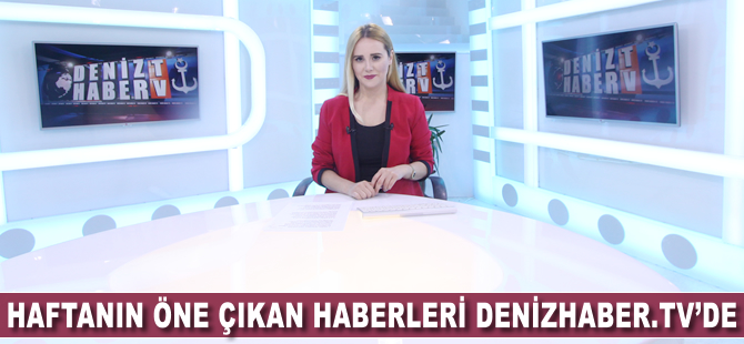 Haftanın öne çıkan haberleri DenizHaber.TV'de yayınlandı