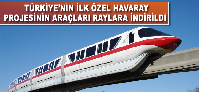 Türkiye’nin ilk özel havaray projesinin araçları raylara indirildi