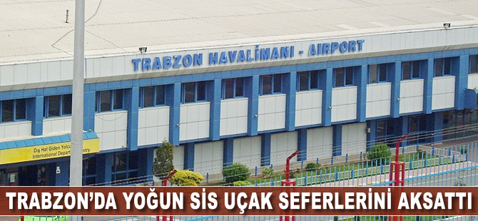 Trabzon'da yoğun sis uçak seferlerini aksattı