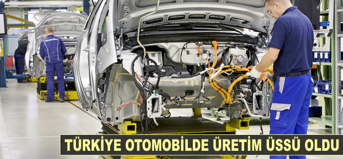 Türkiye, otomobilde üretim üssü oldu