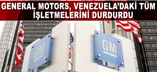 General Motors Venezuela'daki tüm işletmelerini durdurdu