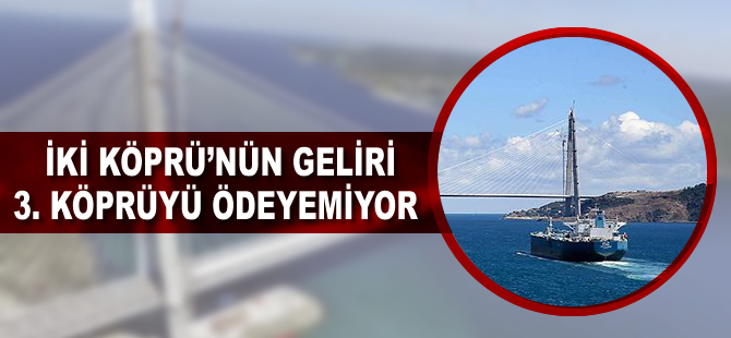 İki köprünün geliri 3. köprüyü ödeyemiyor