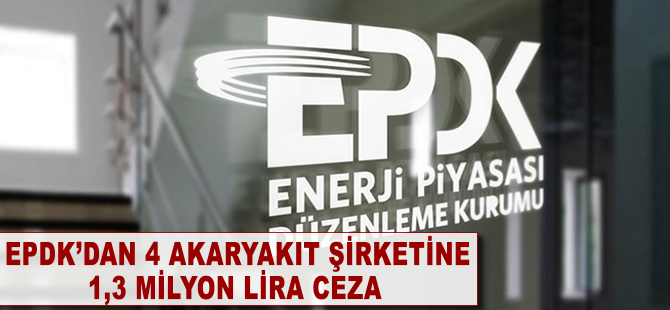 EPDK'dan 4 akaryakıt şirketine 1,3 milyon lira ceza