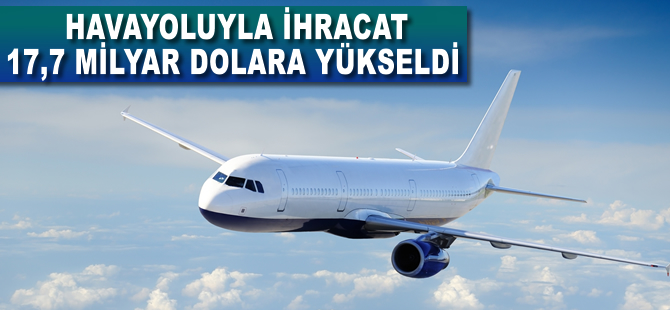 Havayoluyla ihracat 17,7 milyar dolara yükseldi