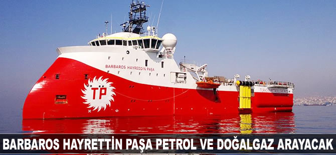 Barbaros Hayrettin Paşa gemisi Doğu Akdeniz'de petrol ve doğalgaz arayacak