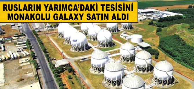 Rusların Yarımca’daki tesisini Monakolu Galaxy satın aldı