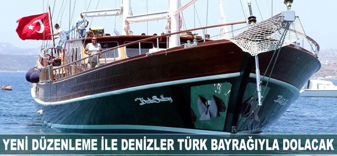 Yeni düzenleme ile denizler Türk bayrağıyla dolacak