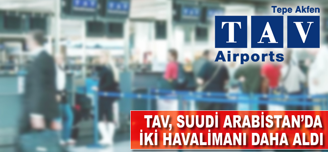 TAV Suudi Arabistan’da iki havalimanı daha aldı