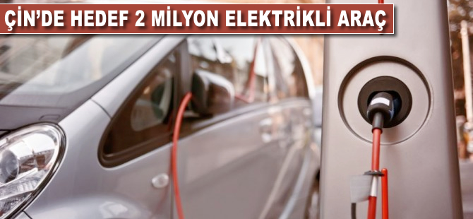 Çin'de hedef 2 milyon elektrikli araç