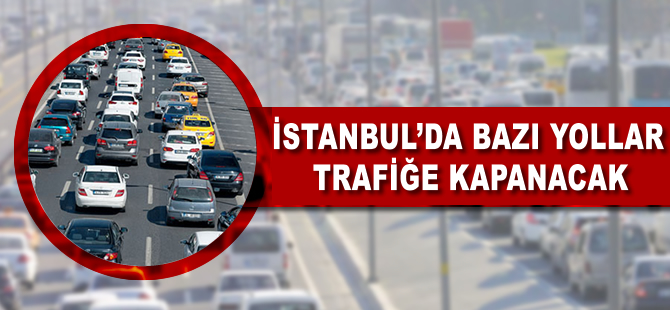 İstanbul'da bazı yollar trafiğe kapanacak