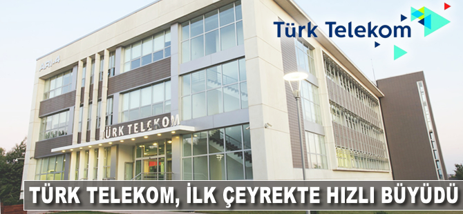 Türk Telekom, ilk çeyrekte hızlı büyüdü