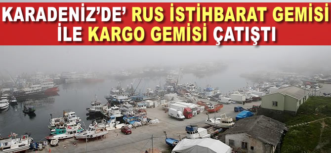 Rus istihbarat gemisi ile kargo gemisi Karadeniz'de çatıştı