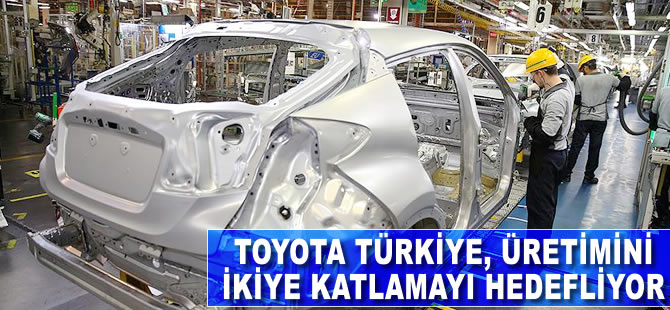 Toyota Türkiye üretimini ikiye katlamayı hedefliyor