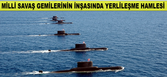 Milli savaş gemileri ve denizaltıların inşasında yerlileşme faaliyetleri hızlandı