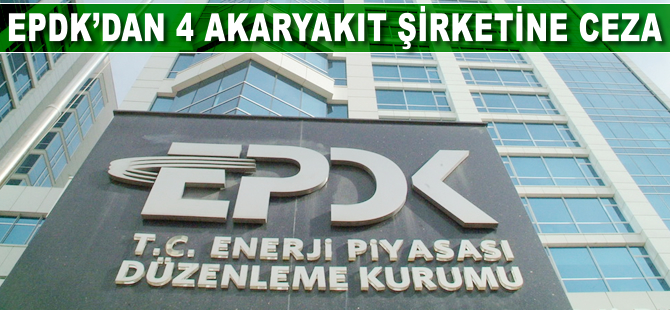 EPDK'dan 4 akaryakıt şirketine ceza