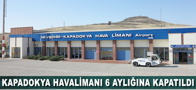 Kapadokya Havalimanı 6 aylığına kapatıldı