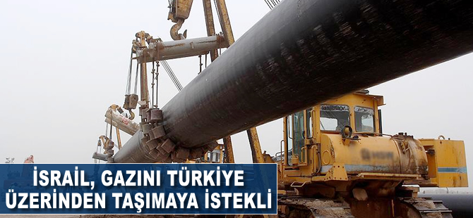 İsrail gazını Türkiye üzerinden taşımaya istekli