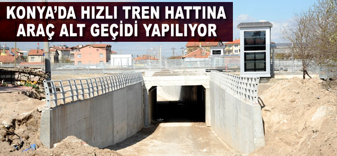 Konya'da hızlı tren hattına 4 adet araç alt geçidi yapılıyor