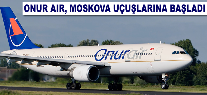 Onur Air, Moskova uçuşlarına başladı