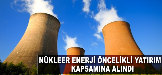 Nükleer enerji öncelikli yatırım kapsamına alındı