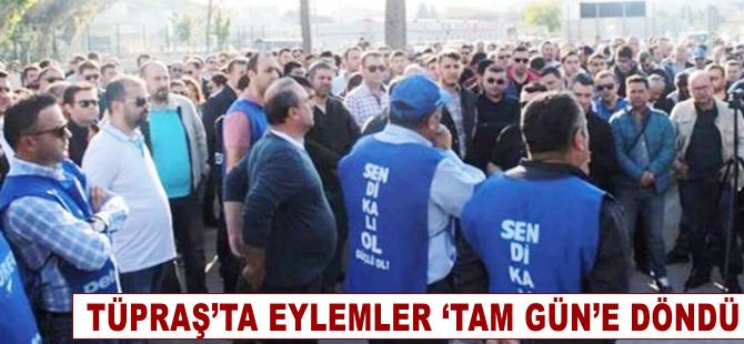 TÜPRAŞ'ta eylemler 'tam gün'e döndü