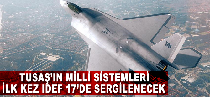 TUSAŞ'ın milli sistemleri ilk kez IDEF 17’de sergilenecek