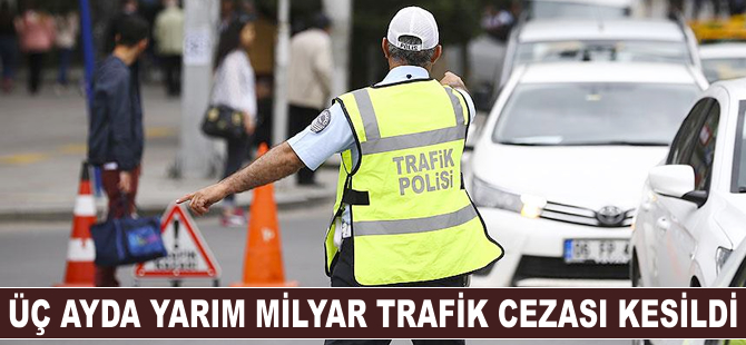 Üç ayda yarım milyar trafik cezası kesildi