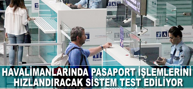 Havalimanlarında pasaport işlemlerini hızlandıracak sistem