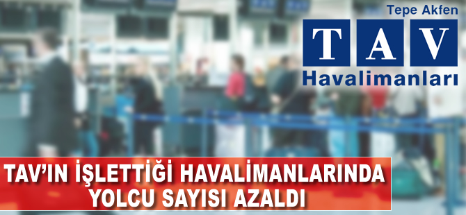 TAV'ın işlettiği havalimanlarında yolcu sayısı azaldı