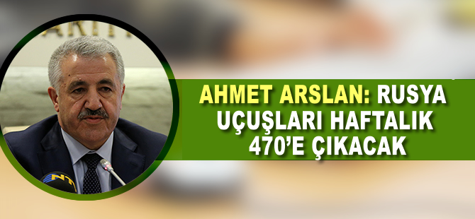 Ahmet Arslan: Rusya uçuşları haftalık 470'e çıkacak