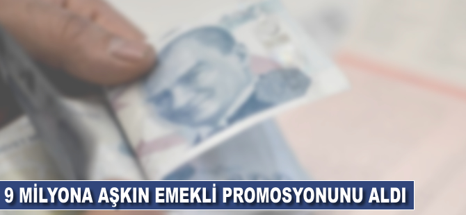 9 milyonu aşkın emekli promosyonunu aldı