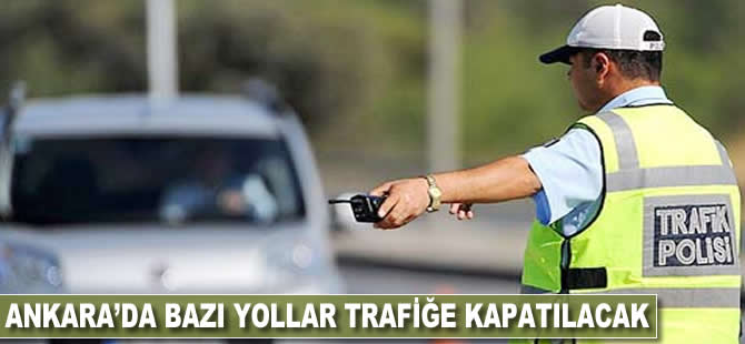 Ankara'da bazı yollar trafiğe kapatılacak