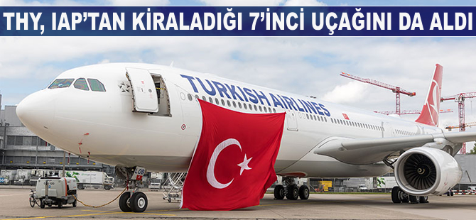 THY IAP'tan kiraladığı 7'nci uçağını da aldı