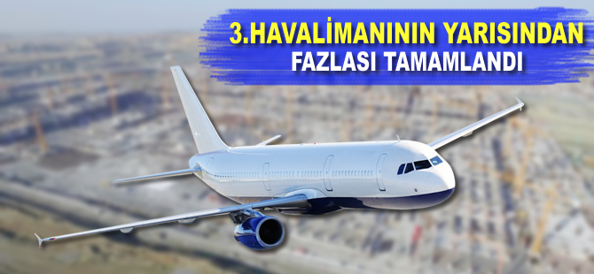 3. Havalimanının yarısından fazlası tamamlandı