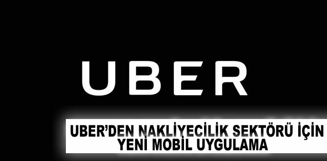 Uber'den nakliyecilik sektörü için yeni mobil uygulama