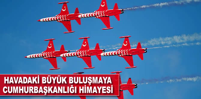 Havadaki büyük buluşmaya Cumhurbaşkanlığı himayesi