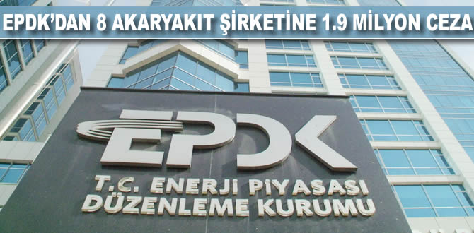 EPDK'dan 8 akaryakıt şirketine 1,9 milyon lira ceza