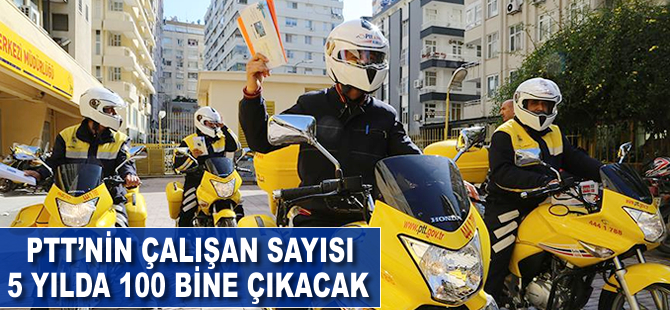 PTT'nin çalışan sayısı 5 yılda 100 bine çıkacak