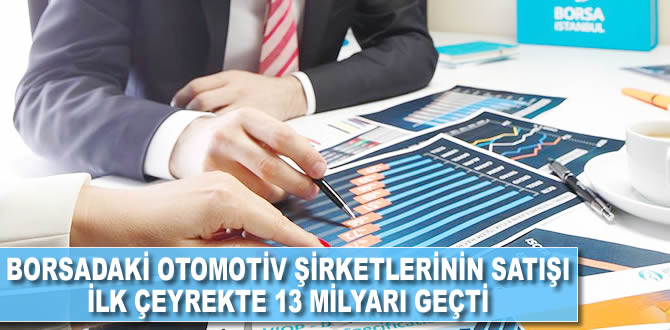 Borsadaki otomotiv şirketlerinin satışı ilk çeyrekte 13 milyarı lirayı geçti