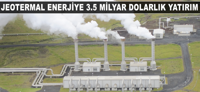 Jeotermal enerjiye 3.5 milyar dolarlık yatırım