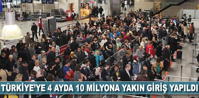 Türkiye'ye 4 ayda 10 milyona yakın giriş yapıldı