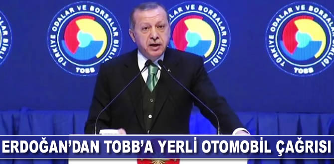 Erdoğan'dan TOBB'a yerli otomobil çağrısı