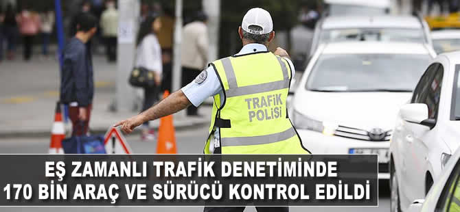 Eş zamanlı trafik denetiminde 170 bin araç ve sürücü kontrol edildi