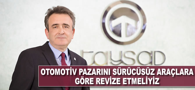 'Otomotiv pazarını sürücüsüz araçlara göre revize etmeliyiz'