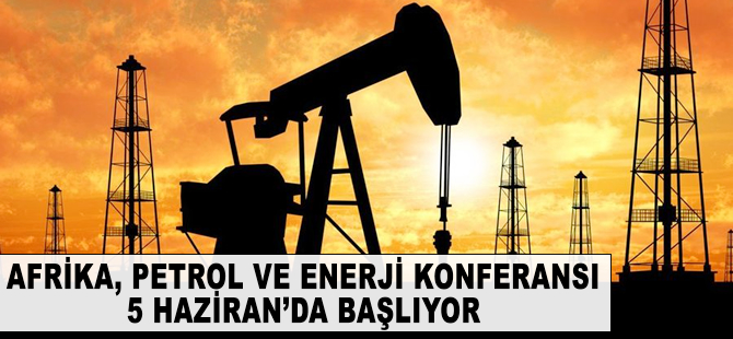 Afrika Petrol ve Enerji Konferansı 5 Haziran'da başlıyor