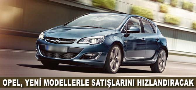 Opel, yeni modellerle satışlarını hızlandıracak