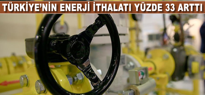 Türkiye'nin enerji ithalatı yüzde 33 arttı