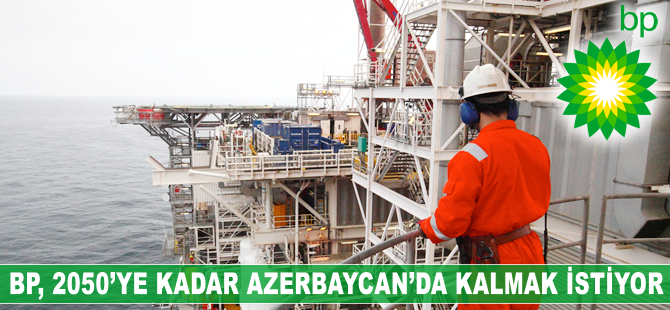 BP, Azerbaycan'daki petrol sahaları için üretim paylaşımını 2050'ye uzatmak istiyor