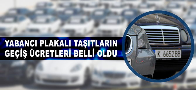 Yabancı plakalı taşıtların geçiş ücretleri belli oldu